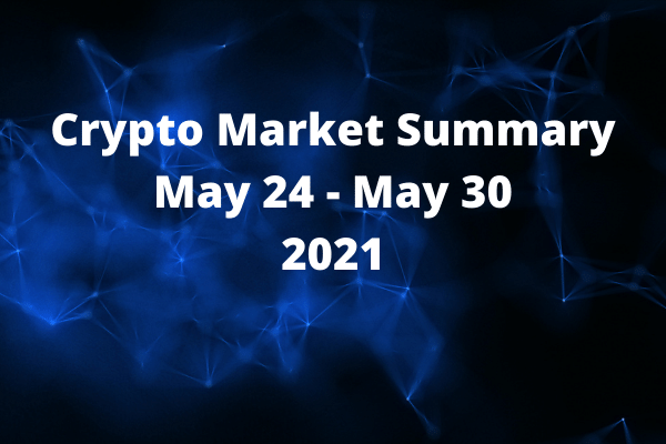 Crypto Market Summary May 24 - May 30 2021